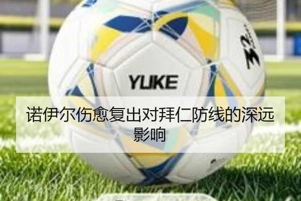 诺伊尔伤愈复出对拜仁防线的深远影响
